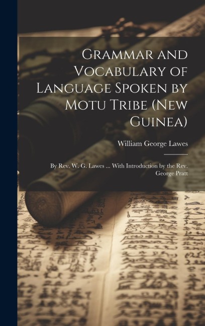 Grammar and Vocabulary of Language Spoken by Motu Tribe (New Guinea): By Rev. W. G. Lawes ... With Introduction by the Rev. George Pratt