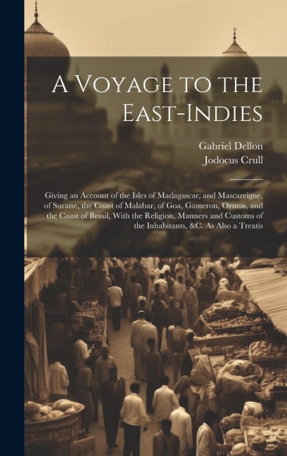 A Voyage to the East-Indies: Giving an Account of the Isles of Madagascar, and Mascareigne, of Suratte, the Coast of Malabar, of Goa, Gameron, Ormu