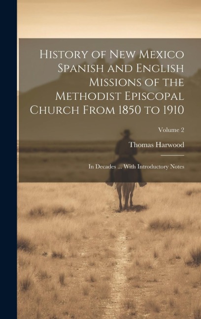 History of New Mexico Spanish and English Missions of the Methodist Episcopal Church From 1850 to 1910: In Decades ... With Introductory Notes; Volume