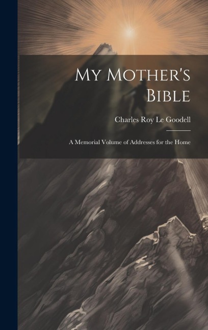 My Mothers Bible: A Memorial Volume of Addresses for the Home