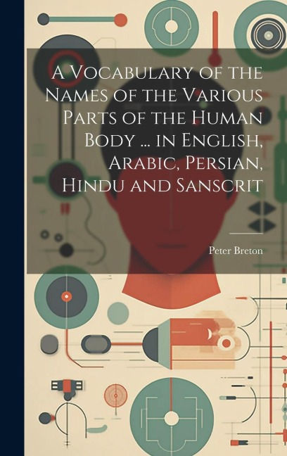 A Vocabulary of the Names of the Various Parts of the Human Body ... in English, Arabic, Persian, Hindu and Sanscrit