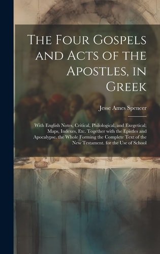 The Four Gospels and Acts of the Apostles, in Greek With English Notes, Critical, Philological, and Exegetical; Maps, Indexes, Etc. Together with the Epistles and Apocalypse. the Whole Forming the Complete Text of the New Testament. for the Use of School