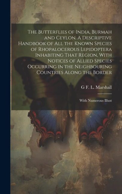 The Butterflies of India, Burmah and Ceylon. A Descriptive Handbook of all the Known Species of Rhopalocerous Lepidoptera Inhabiting That Region, With