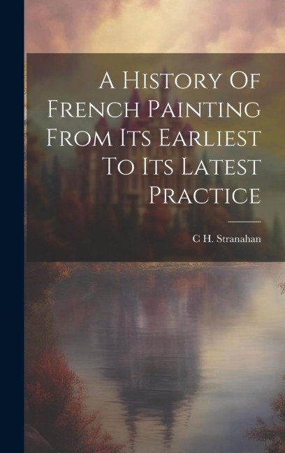 A History Of French Painting From Its Earliest To Its Latest Practice