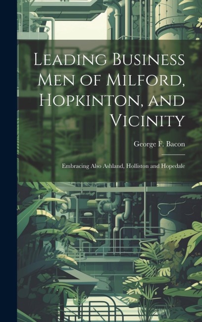 Leading Business men of Milford, Hopkinton, and Vicinity: Embracing Also Ashland, Holliston and Hopedale