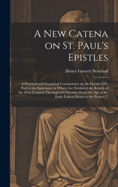 A new Catena on St. Pauls Epistles: A Practical and Exegetical Commentary on the Epistle of St. Paul to the Ephesians: in Which are Exhibited the Res
