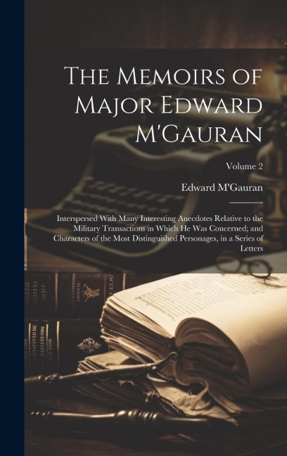 The Memoirs of Major Edward MGauran: Interspersed With Many Interesting Anecdotes Relative to the Military Transactions in Which he was Concerned; an