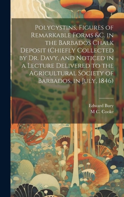 Polycystins, Figures of Remarkable Forms &c. in the Barbados Chalk Deposit (chiefly Collected by Dr. Davy, and Noticed in a Lecture Delivered to the A