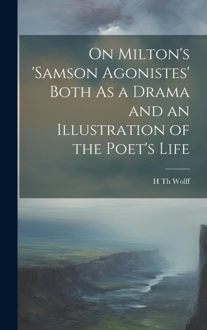 On Miltons samson Agonistes Both As a Drama and an Illustration of the Poets Life