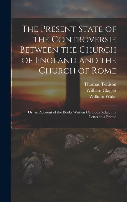 The Present State of the Controversie Between the Church of England and the Church of Rome: Or, an Account of the Books Written On Both Sides, in a Le
