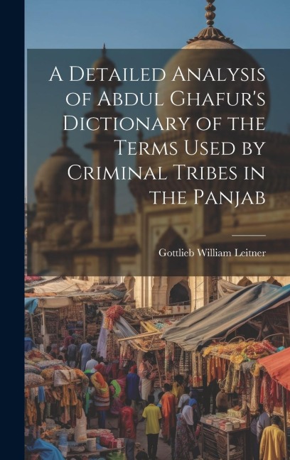 A Detailed Analysis of Abdul Ghafurs Dictionary of the Terms Used by Criminal Tribes in the Panjab