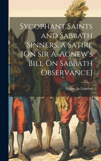 Sycophant Saints and Sabbath Sinners, a Satire [On Sir A. Agnews Bill On Sabbath Observance]