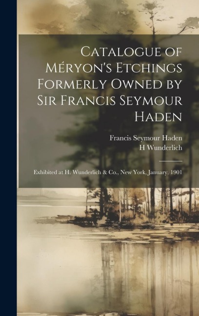 Catalogue of Méryons Etchings Formerly Owned by Sir Francis Seymour Haden: Exhibited at H. Wunderlich & Co., New York, January, 1901