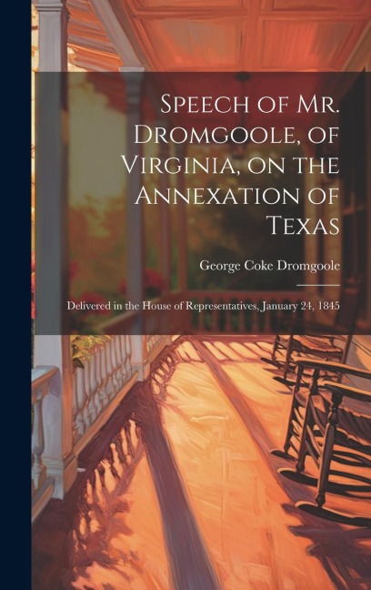 Speech of Mr. Dromgoole, of Virginia, on the Annexation of Texas: Delivered in the House of Representatives, January 24, 1845