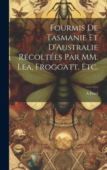 Fourmis de Tasmanie et DAustralie Récoltées par MM. Lea, Froggatt, etc.