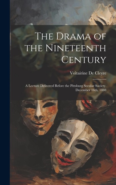The Drama of the Nineteenth Century: A Lecture Delivered Before the Pittsburg Secular Society, December 16th, 1888