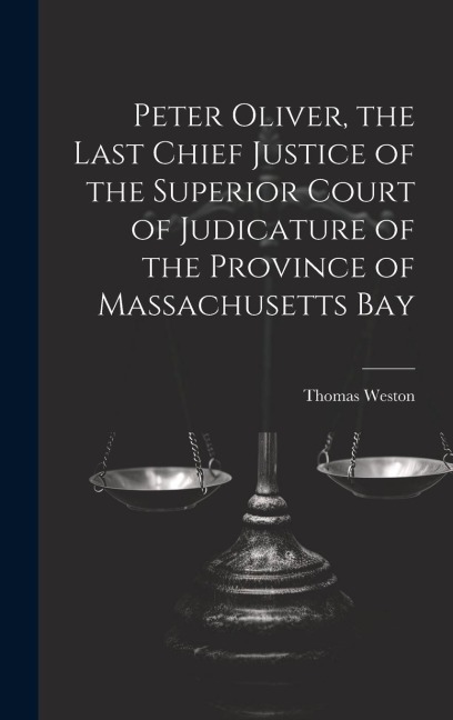 Peter Oliver, the Last Chief Justice of the Superior Court of Judicature of the Province of Massachusetts Bay