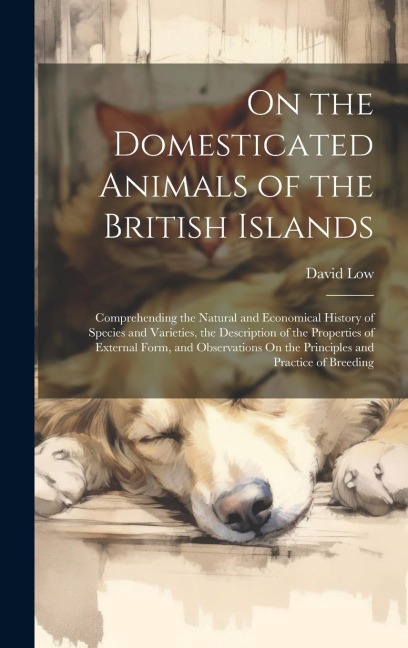 On the Domesticated Animals of the British Islands: Comprehending the Natural and Economical History of Species and Varieties, the Description of the