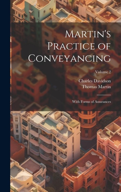 Martins Practice of Conveyancing: With Forms of Assurances; Volume 2