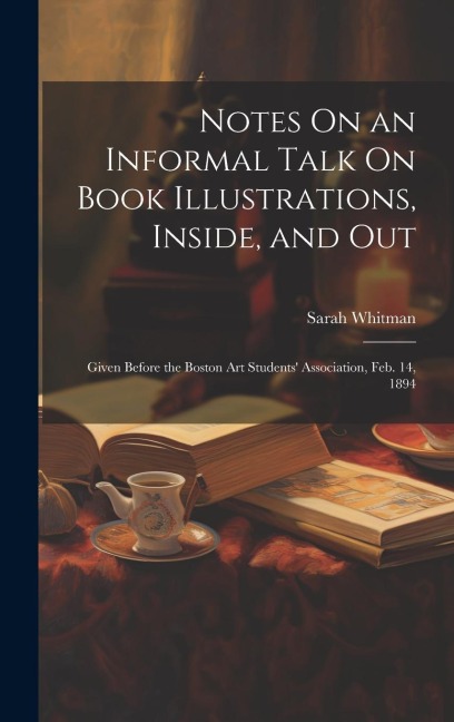 Notes On an Informal Talk On Book Illustrations, Inside, and Out: Given Before the Boston Art Students Association, Feb. 14, 1894