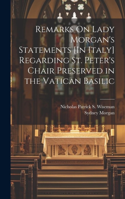 Remarks On Lady Morgans Statements [In Italy] Regarding St. Peters Chair Preserved in the Vatican Basilic