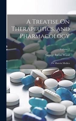 A Treatise On Therapeutics, and Pharmacology: Or Materia Medica; Volume 2