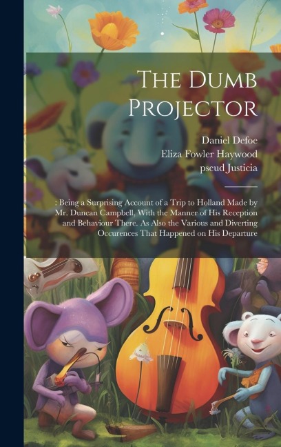 The Dumb Projector: : Being a Surprising Account of a Trip to Holland Made by Mr. Duncan Campbell, With the Manner of his Reception and Behaviour There. As Also the Various and Diverting Occurences That Happened on his Departure
