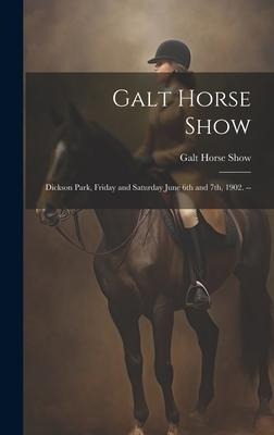 Galt Horse Show: Dickson Park, Friday and Saturday June 6th and 7th, 1902. --