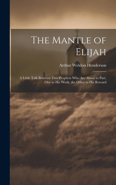 The Mantle of Elijah: A Little Talk Between two Prophets who are About to Part, one to his Work, the Other to his Reward