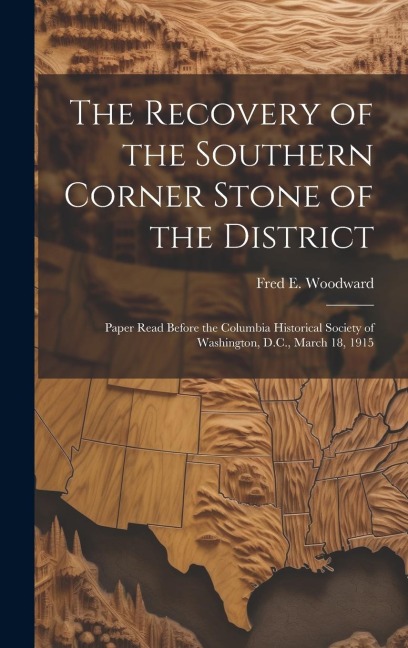 The Recovery of the Southern Corner Stone of the District; Paper Read Before the Columbia Historical Society of Washington, D.C., March 18, 1915