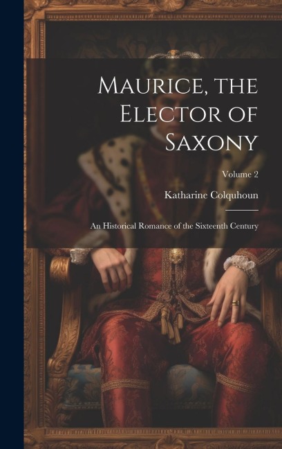 Maurice, the Elector of Saxony: An Historical Romance of the Sixteenth Century; Volume 2
