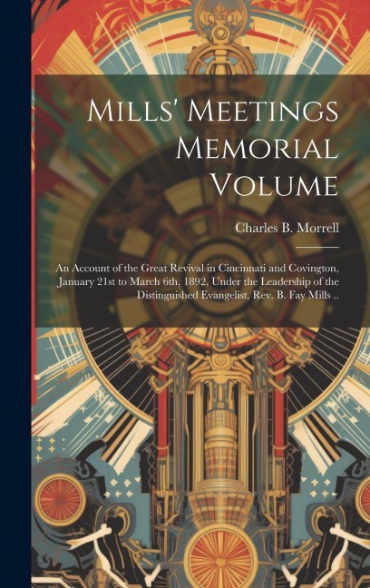 Mills Meetings Memorial Volume: An Account of the Great Revival in Cincinnati and Covington, January 21st to March 6th, 1892, Under the Leadership of