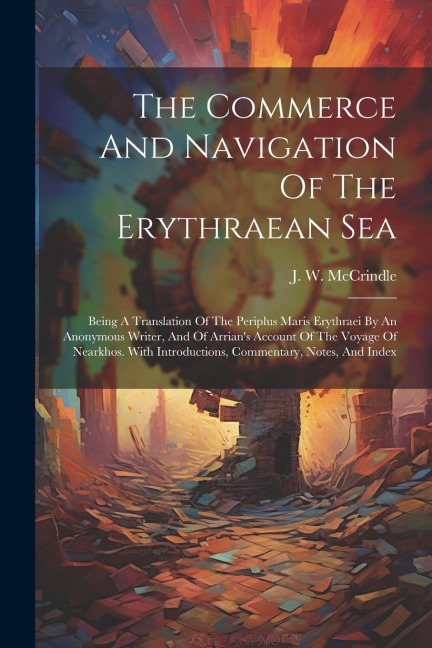 The Commerce And Navigation Of The Erythraean Sea: Being A Translation Of The Periplus Maris Erythraei By An Anonymous Writer, And Of Arrians Account