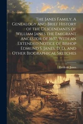 The Janes Family. A Genealogy and Brief History of the Descendants of William Janes the Emigrant Ancestor of 1637, With an Extended Notice of Bishop E