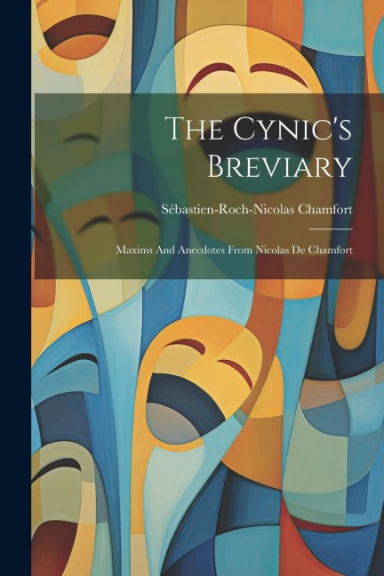 The Cynics Breviary: Maxims And Anecdotes From Nicolas De Chamfort