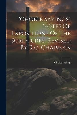 choice Sayings, Notes Of Expositions Of The Scriptures, Revised By R.c. Chapman