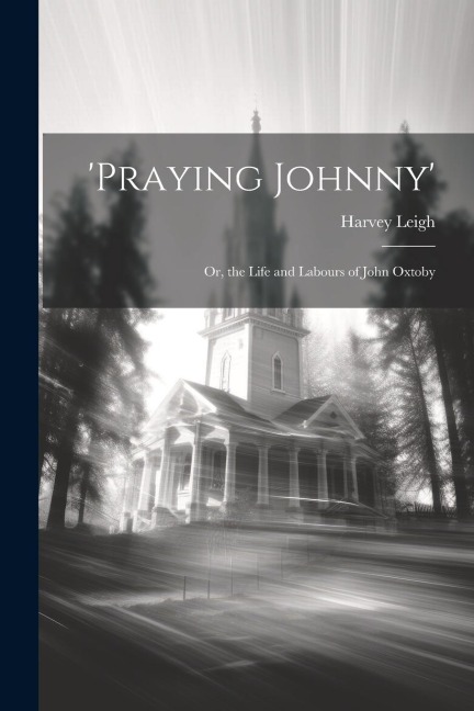 praying Johnny: Or, the Life and Labours of John Oxtoby