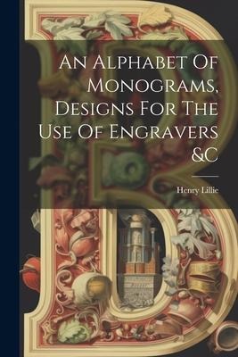 An Alphabet Of Monograms, Designs For The Use Of Engravers &c