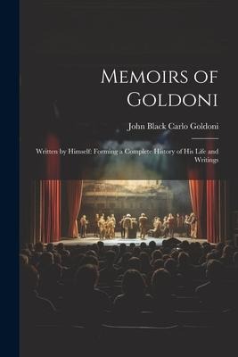 Memoirs of Goldoni: Written by Himself: Forming a Complete History of His Life and Writings