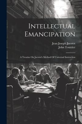 Intellectual Emancipation: A Treatise On Jacotots Method Of Universal Instruction