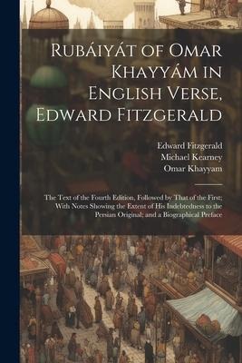 Rubáiyát of Omar Khayyám in English Verse, Edward Fitzgerald: The Text of the Fourth Edition, Followed by That of the First; With Notes Showing the Ex