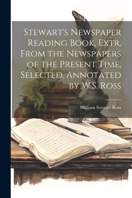 Stewarts Newspaper Reading Book, Extr. From the Newspapers of the Present Time, Selected, Annotated by W.S. Ross