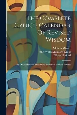 The Complete Cynics Calendar Of Revised Wisdom: By Oliver Herford, Ethel Watts Mumford, Addison Mizner