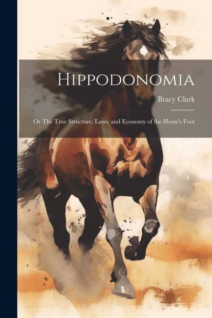 Hippodonomia: Or The True Structure, Laws, and Economy of the Horses Foot