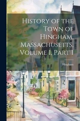 History of the Town of Hingham, Massachusetts, Volume 1, part 1