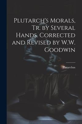 Plutarchs Morals, Tr. by Several Hands. Corrected and Revised by W.W. Goodwin