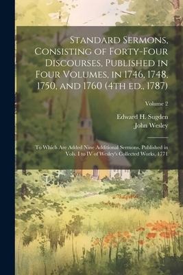 Standard Sermons, Consisting of Forty-four Discourses, Published in Four Volumes, in 1746, 1748, 1750, and 1760 (4th ed., 1787); to Which are Added Ni