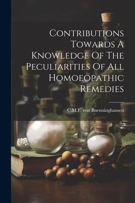 Contributions Towards A Knowledge Of The Peculiarities Of All Homoeopathic Remedies