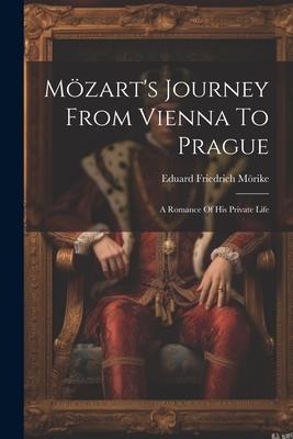 Mözarts Journey From Vienna To Prague: A Romance Of His Private Life