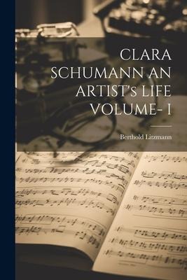 CLARA SCHUMANN AN ARTISTs LIFE VOLUME- I